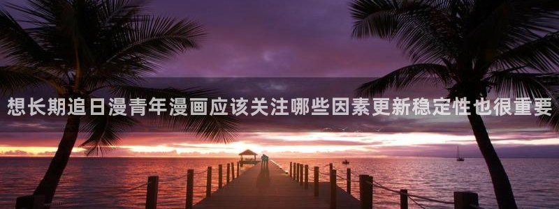 免费漫画网站导航:想长期追日漫青年漫画应该关注哪些因素更新稳定性也很重要