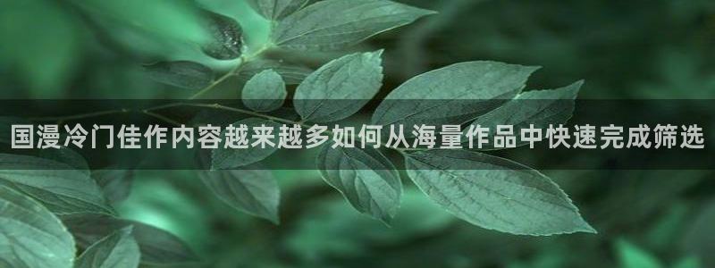 免费漫画漫画更新:国漫冷门佳作内容越来越多如何从海量作品中快速完成筛选
