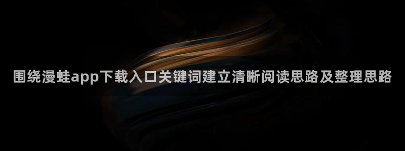 免费漫画更新列表:围绕漫蛙app下载入口关键词建立清晰阅读思路及整理思路