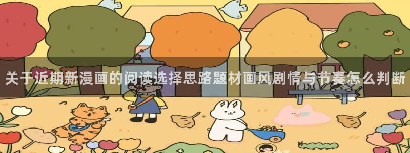 免费漫画网页入口大全:关于近期新漫画的阅读选择思路题材画风剧情与节奏怎么判断